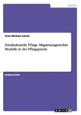 Interkulturelle Pflege. Migrantengerechte Modelle in Der Pflegepraxis