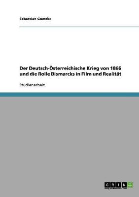 Der Deutsch- sterreichische Krieg Von 1866 Und Die Rolle Bismarcks in Film Und Realit t