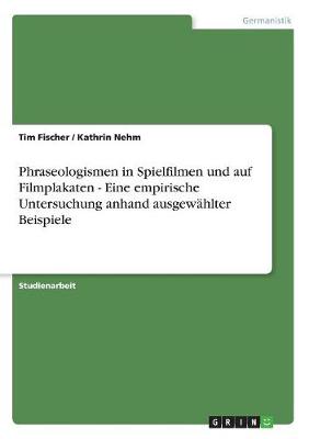 Phraseologismen in Spielfilmen Und Auf Filmplakaten - Eine Empirische Untersuchung Anhand Ausgewahlter Beispiele