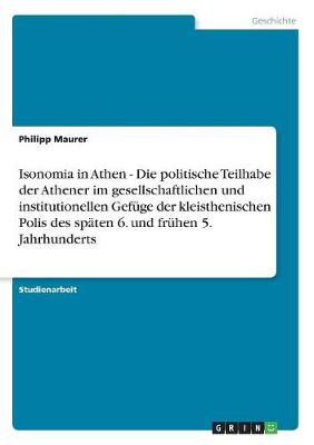 Isonomia in Athen - Die Politische Teilhabe Der Athener Im Gesellschaftlichen Und Institutionellen Gefuge Der Kleisthenischen Polis Des Spaten 6. Und Fruhen 5. Jahrhunderts