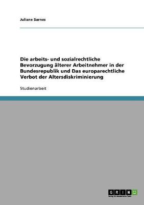 Die Arbeits- Und Sozialrechtliche Bevorzugung aLterer Arbeitnehmer in Der Bundesrepublik Und Das Europarechtliche Verbot Der Altersdiskriminierung