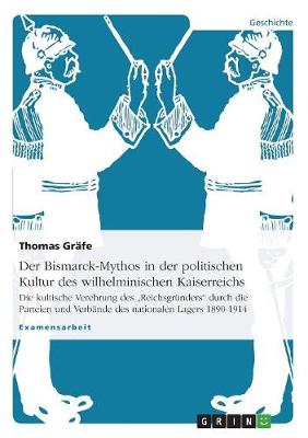 Der Bismarck-Mythos in Der Politischen Kultur Des Wilhelminischen Kaiserreichs