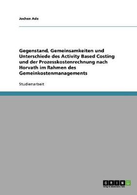 Gegenstand, Gemeinsamkeiten Und Unterschiede Des Activity Based Costing Und Der Prozesskostenrechnung Nach Horvath Im Rahmen Des Gemeinkostenmanagements