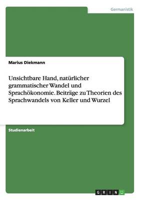 Unsichtbare Hand, Naturlicher Grammatischer Wandel Und Sprachokonomie. Beitrage Zu Theorien Des Sprachwandels Von Keller Und Wurzel