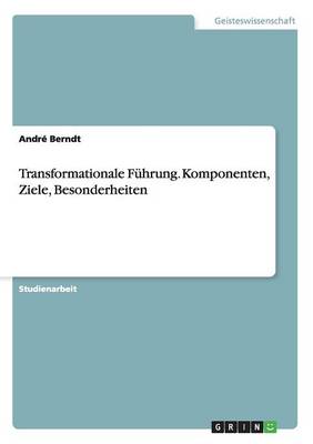 Transformationale Fuhrung. Komponenten, Ziele, Besonderheiten