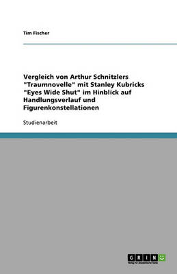Arthur Schnitzlers "Traumnovelle" Und Stanley Kubricks "Eyes Wide Shut." Vergleich Im Hinblick Auf Handlungsverlauf Und Figurenkonstellationen