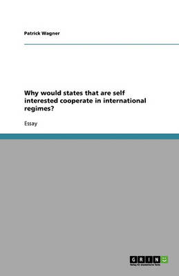 Why Would States That Are Self Interested Cooperate in International Regimes?