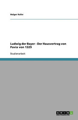 Ludwig Der Bayer - Der Hausvertrag Von Pavia Von 1329