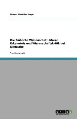 Die Froehliche Wissenschaft. Moral, Erkenntnis Und Wissenschaftskritik Bei Nietzsche
