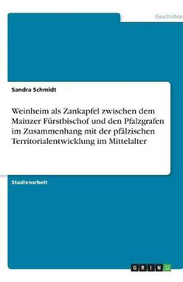 Weinheim ALS Zankapfel Zwischen Dem Mainzer Furstbischof Und Den Pfalzgrafen Im Zusammenhang Mit Der Pfalzischen Territorialentwicklung Im Mittelalter