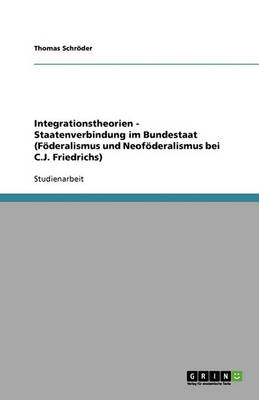 Integrationstheorien - Staatenverbindung Im Bundestaat (Foderalismus Und Neofoderalismus Bei C.J. Friedrichs)