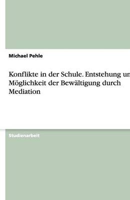 Konflikte in Der Schule. Entstehung Und Moglichkeit Der Bewaltigung Durch Mediation