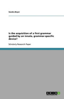 Is the Acquisition of a First Grammar Guided by an Innate, Grammar-Specific Device?