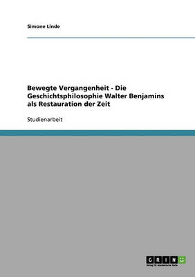 Bewegte Vergangenheit - Die Geschichtsphilosophie Walter Benjamins ALS Restauration Der Zeit