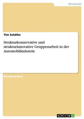Strukturkonservative Und Strukturinnovative Gruppenarbeit in Der Automobilindustrie