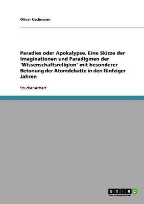 Paradies Oder Apokalypse. Eine Skizze Der Imaginationen Und Paradigmen Der 'Wissenschaftsreligion' Mit Besonderer Betonung Der Atomdebatte in Den Funfziger Jahren