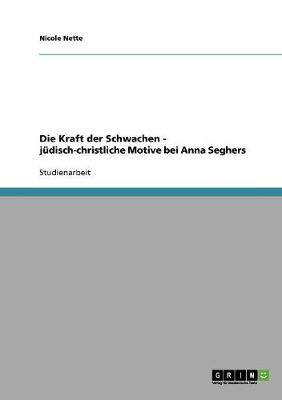 Die Kraft Der Schwachen - J disch-Christliche Motive Bei Anna Seghers
