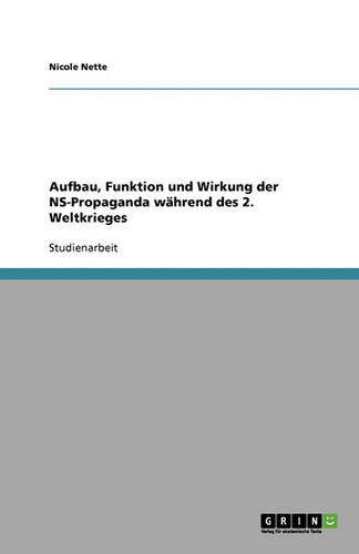 Aufbau, Funktion Und Wirkung Der NS-Propaganda Wahrend Des 2. Weltkrieges