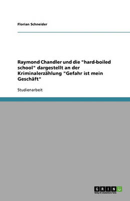 Raymond Chandler Und Die Hard-Boiled School Dargestellt an Der Kriminalerz hlung Gefahr Ist Mein Gesch ft