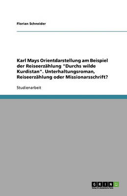 Karl Mays Orientdarstellung Am Beispiel Der Reiseerz Hlung 'Durchs Wilde Kurdistan'. Unterhaltungsroman, Reiseerz Hlung Oder Missionarsschrift?