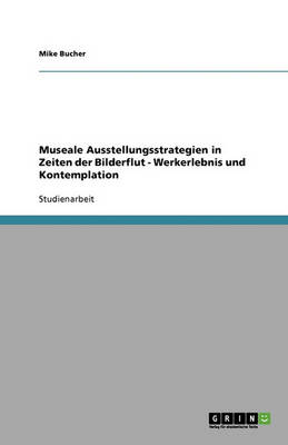 Museale Ausstellungsstrategien in Zeiten Der Bilderflut - Werkerlebnis Und Kontemplation