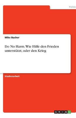 Do No Harm. Wie Hilfe Den Frieden Unterstutzt, Oder Den Krieg