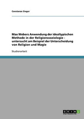Max Webers Anwendung Der Idealtypischen Methode in Der Religionssoziologie - Untersucht Am Beispiel Der Unterscheidung Von Religion Und Magie