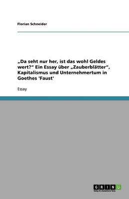"Da Seht Nur Her, Ist Das Wohl Geldes Wert?" Ein Essay Uber "Zauberblatter," Kapitalismus Und Unternehmertum in Goethes 'Faust'