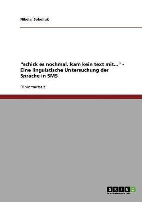 "schick Es Nochmal, Kam Kein Text Mit...." Eine Linguistische Untersuchung Der Sprache in SMS