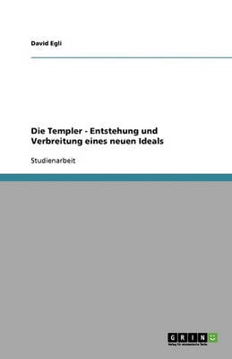 Die Templer - Entstehung Und Verbreitung Eines Neuen Ideals