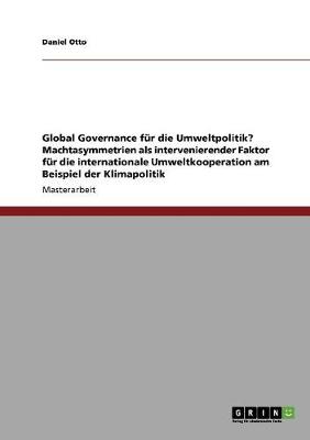 Global Governance F r Die Umweltpolitik? Machtasymmetrien ALS Intervenierender Faktor F r Die Internationale Umweltkooperation Am Beispiel Der Klimapolitik