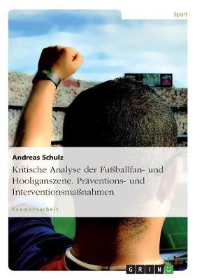 Kritische Analyse Der Fu ballfan- Und Hooliganszene. Pr ventions- Und Interventionsma nahmen