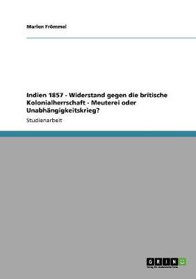 Indien 1857 - Widerstand Gegen Die Britische Kolonialherrschaft - Meuterei Oder Unabh ngigkeitskrieg?