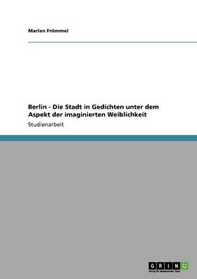 Berlin - Die Stadt in Gedichten Unter Dem Aspekt Der Imaginierten Weiblichkeit