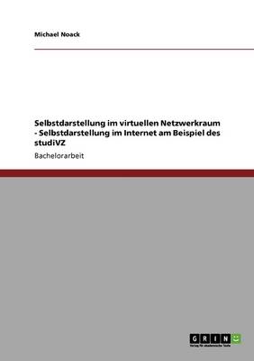 Studivz. Selbstdarstellung Im Virtuellen Netzwerkraum.