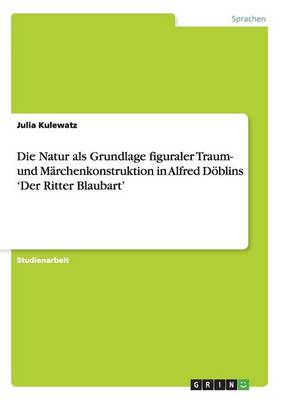 Die Natur ALS Grundlage Figuraler Traum- Und M rchenkonstruktion in Alfred D blins 'der Ritter Blaubart'