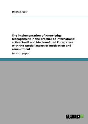 The Implementation of Knowledge Management in the Practice of International Active Small and Medium-Sized Enterprises with the Special Aspect of Motivation and Commitment