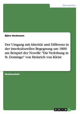 Der Umgang Mit Alterit t Und Differenz in Der Interkulturellen Begegnung Um 1800 Am Beispiel Der Novelle Die Verlobung in St. Domingo Von Heinrich Von Kleist