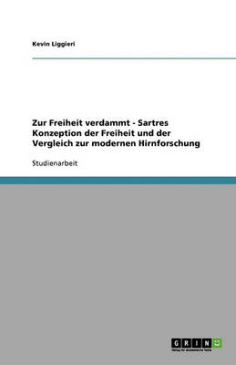 Zur Freiheit Verdammt - Sartres Konzeption Der Freiheit Und Der Vergleich Zur Modernen Hirnforschung