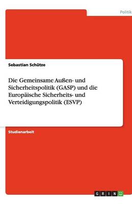 Die Gemeinsame Auen- Und Sicherheitspolitik (Gasp) Und Die Europaische Sicherheits- Und Verteidigungspolitik (Esvp)