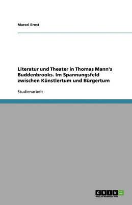 Literatur Und Theater in Thomas Mann's Buddenbrooks. Im Spannungsfeld Zwischen Kunstlertum Und Burgertum