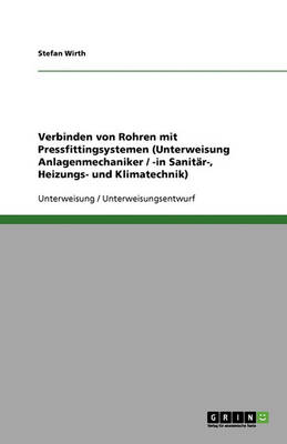 Verbinden Von Rohren Mit Pressfittingsystemen (Unterweisung Anlagenmechaniker / -In Sanit r-, Heizungs- Und Klimatechnik)
