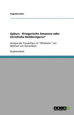 Gyburc - Kriegerische Amazone Oder Christliche Heilsbringerin?