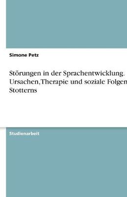 Storungen in Der Sprachentwicklung. Ursachen, Therapie Und Soziale Folgen Des Stotterns