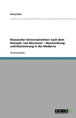 Klassischer Universalrechner Nach Dem Konzept 'von Neumann' - Beschreibung Und Realisierung in Der Moderne