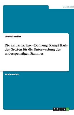 Die Sachsenkriege - Der Lange Kampf Karls Des Gro en F r Die Unterwerfung Des Widerspenstigen Stammes