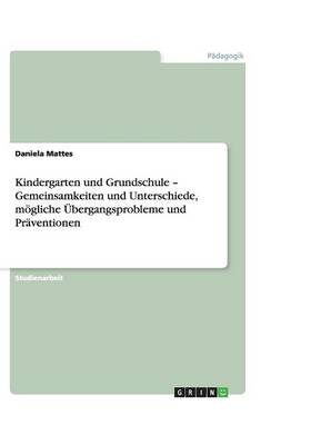 Kindergarten Und Grundschule - Gemeinsamkeiten Und Unterschiede, Mogliche Ubergangsprobleme Und Praventionen
