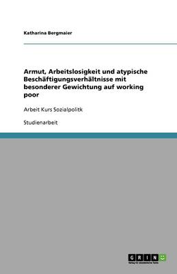 Armut, Arbeitslosigkeit Und Atypische Besch ftigungsverh ltnisse Mit Besonderer Gewichtung Auf Working Poor