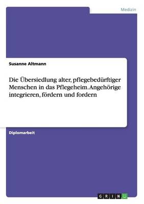 Die bersiedlung Alter, Pflegebed rftiger Menschen in Das Pflegeheim. Angeh rige Integrieren, F rdern Und Fordern