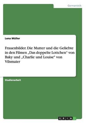Frauenbilder. Die Mutter Und Die Geliebte in Den Filmen "das Doppelte Lottchen Von Baky Und "charlie Und Louise Von Vilsmaier